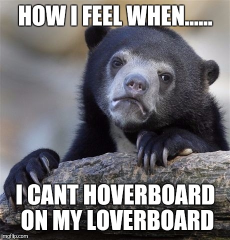 Confession Bear | HOW I FEEL WHEN...... I CANT HOVERBOARD ON MY LOVERBOARD | image tagged in memes,confession bear | made w/ Imgflip meme maker