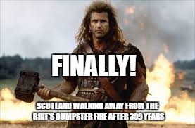 Scots Leave Brexit | FINALLY! SCOTLAND WALKING AWAY FROM THE BRIT'S DUMPSTER FIRE AFTER 309 YEARS | image tagged in brace yourselves x is coming,back to the future day | made w/ Imgflip meme maker