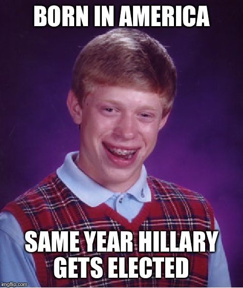 First world american problems | BORN IN AMERICA; SAME YEAR HILLARY GETS ELECTED | image tagged in memes,bad luck brian | made w/ Imgflip meme maker