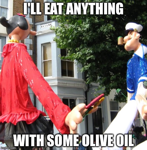 I'LL EAT ANYTHING WITH SOME OLIVE OIL | made w/ Imgflip meme maker