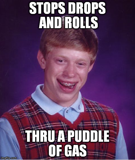 Bad Luck Brian Meme | STOPS DROPS AND ROLLS THRU A PUDDLE OF GAS | image tagged in memes,bad luck brian | made w/ Imgflip meme maker