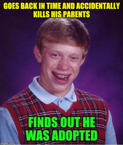 Bad Luck Brian Meme | GOES BACK IN TIME AND ACCIDENTALLY KILLS HIS PARENTS FINDS OUT HE WAS ADOPTED | image tagged in memes,bad luck brian | made w/ Imgflip meme maker