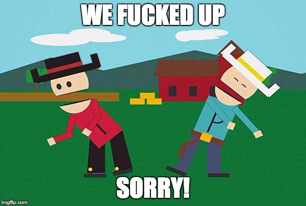 WE FUCKED UP; SORRY! | made w/ Imgflip meme maker