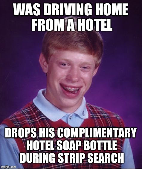 Bad Luck Brian Meme | WAS DRIVING HOME FROM A HOTEL DROPS HIS COMPLIMENTARY HOTEL SOAP BOTTLE DURING STRIP SEARCH | image tagged in memes,bad luck brian | made w/ Imgflip meme maker