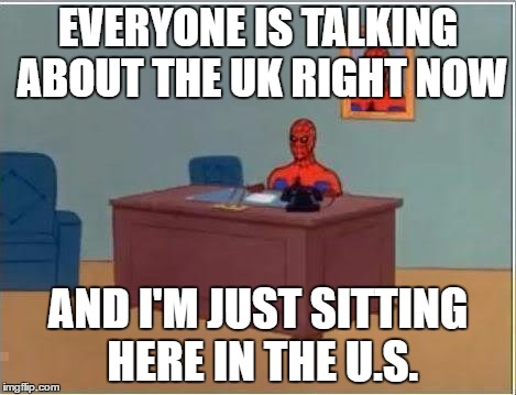Spiderman Computer Desk | EVERYONE IS TALKING ABOUT THE UK RIGHT NOW; AND I'M JUST SITTING HERE IN THE U.S. | image tagged in memes,spiderman computer desk,spiderman | made w/ Imgflip meme maker