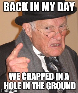 Back In My Day Meme | BACK IN MY DAY WE CRAPPED IN A HOLE IN THE GROUND | image tagged in memes,back in my day | made w/ Imgflip meme maker