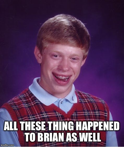 Bad Luck Brian Meme | ALL THESE THING HAPPENED TO BRIAN AS WELL | image tagged in memes,bad luck brian | made w/ Imgflip meme maker