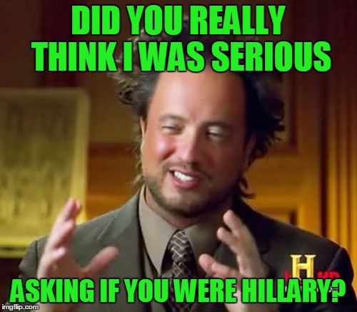 Ancient Aliens Meme | DID YOU REALLY THINK I WAS SERIOUS ASKING IF YOU WERE HILLARY? | image tagged in memes,ancient aliens | made w/ Imgflip meme maker