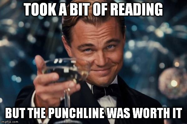 Leonardo Dicaprio Cheers Meme | TOOK A BIT OF READING BUT THE PUNCHLINE WAS WORTH IT | image tagged in memes,leonardo dicaprio cheers | made w/ Imgflip meme maker