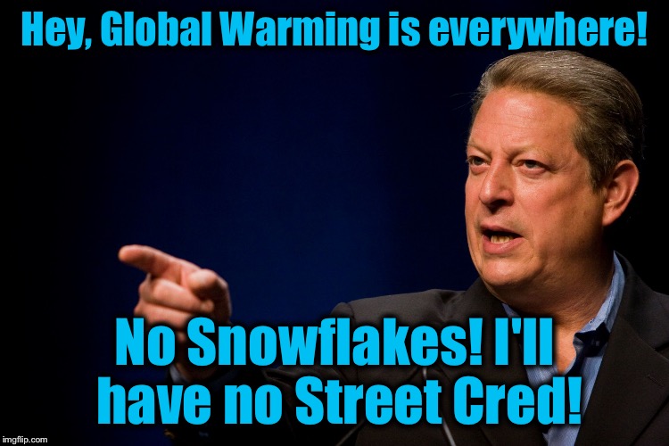 Al Gore points | Hey, Global Warming is everywhere! No Snowflakes! I'll have no Street Cred! | image tagged in al gore points | made w/ Imgflip meme maker
