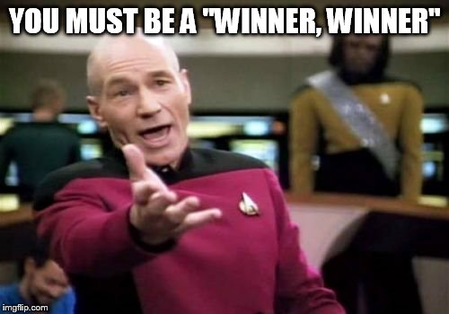 Picard Wtf Meme | YOU MUST BE A "WINNER, WINNER" | image tagged in memes,picard wtf | made w/ Imgflip meme maker