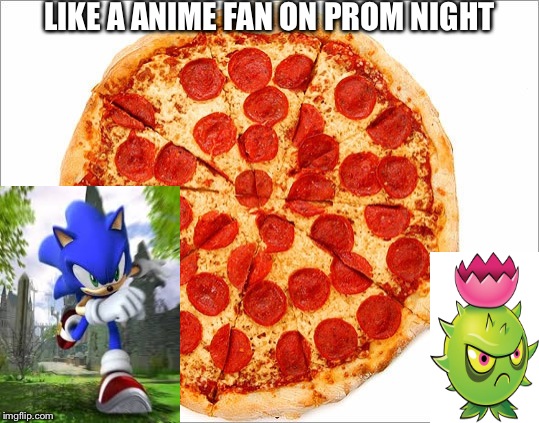 LIKE A ANIME FAN ON PROM NIGHT | image tagged in pizza explosion | made w/ Imgflip meme maker