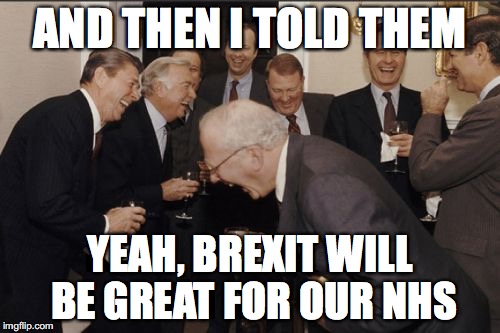 Laughing Men In Suits | AND THEN I TOLD THEM; YEAH, BREXIT WILL BE GREAT FOR OUR NHS | image tagged in memes,laughing men in suits | made w/ Imgflip meme maker