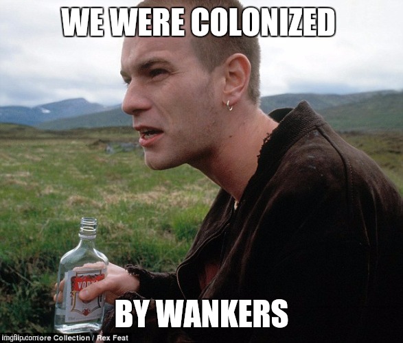 WE WERE COLONIZED BY WANKERS | made w/ Imgflip meme maker