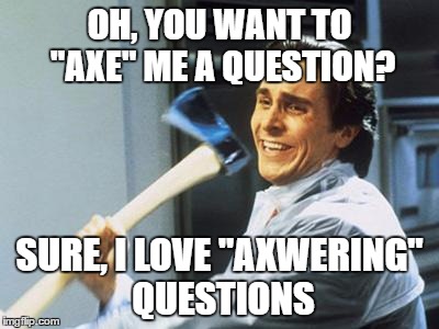 Christian Bale With Axe | OH, YOU WANT TO "AXE" ME A QUESTION? SURE, I LOVE "AXWERING" QUESTIONS | image tagged in christian bale with axe | made w/ Imgflip meme maker