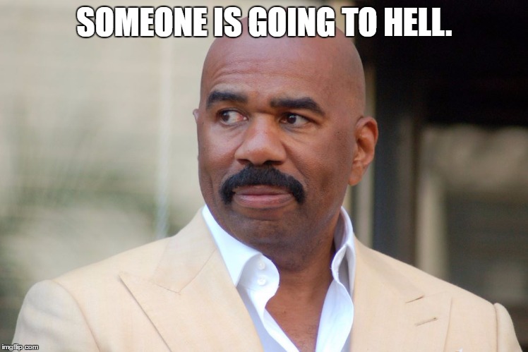 Someone is going to hell. | SOMEONE IS GOING TO HELL. | image tagged in steve,harvey,someone,is,going | made w/ Imgflip meme maker