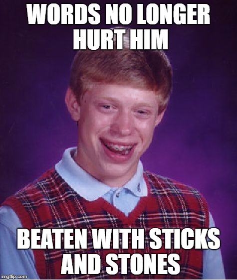 Bad Luck Brian Meme | WORDS NO LONGER HURT HIM; BEATEN WITH STICKS AND STONES | image tagged in memes,bad luck brian | made w/ Imgflip meme maker