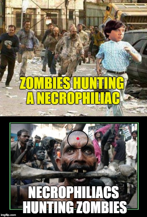 Zombie Apocalypse Dating Service |  ZOMBIES HUNTING A NECROPHILIAC; NECROPHILIACS HUNTING ZOMBIES | image tagged in memes,funny,harold and maude,zombies | made w/ Imgflip meme maker