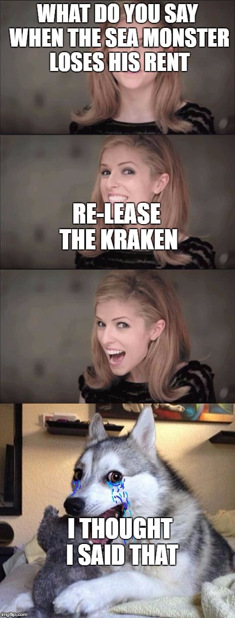 i know this is a repost |  WHAT DO YOU SAY WHEN THE SEA MONSTER LOSES HIS RENT; RE-LEASE THE KRAKEN; I THOUGHT I SAID THAT | image tagged in bad pun anna makes bad pun dog cry | made w/ Imgflip meme maker
