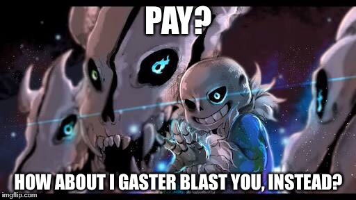 PAY? HOW ABOUT I GASTER BLAST YOU, INSTEAD? | made w/ Imgflip meme maker