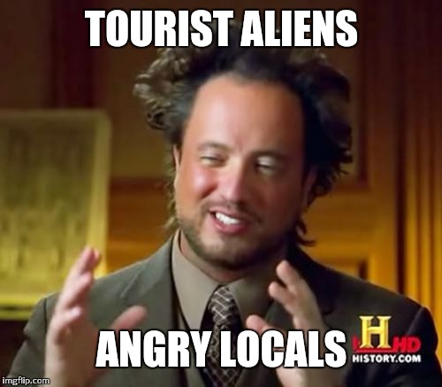 Ancient Aliens Meme | TOURIST ALIENS ANGRY LOCALS | image tagged in memes,ancient aliens | made w/ Imgflip meme maker