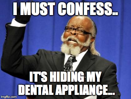 Too Damn High | I MUST CONFESS.. IT'S HIDING MY DENTAL APPLIANCE... | image tagged in memes,too damn high | made w/ Imgflip meme maker