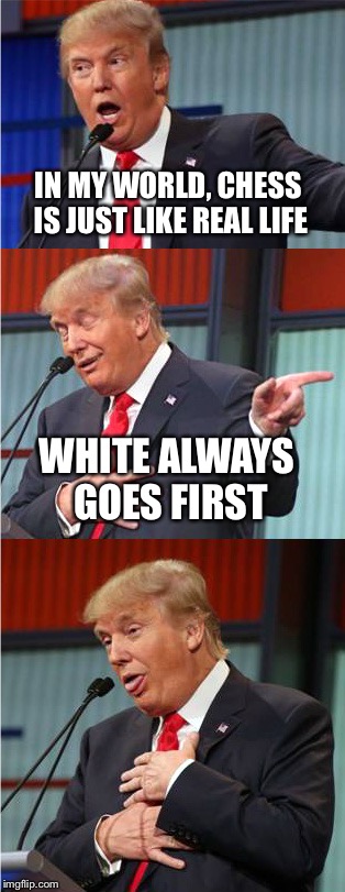 Trump Ideas | IN MY WORLD, CHESS IS JUST LIKE REAL LIFE; WHITE ALWAYS GOES FIRST | image tagged in donald trump,chess,white,bad pun trump | made w/ Imgflip meme maker