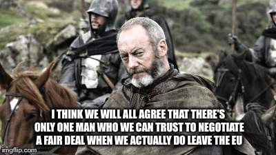 Referendum | I THINK WE WILL ALL AGREE THAT THERE'S ONLY ONE MAN WHO WE CAN TRUST TO NEGOTIATE A FAIR DEAL WHEN WE ACTUALLY DO LEAVE THE EU | image tagged in uk,eu referendum,game of thrones,got | made w/ Imgflip meme maker