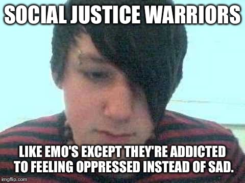 emo kid | SOCIAL JUSTICE WARRIORS; LIKE EMO'S EXCEPT THEY'RE ADDICTED TO FEELING OPPRESSED INSTEAD OF SAD. | image tagged in emo kid | made w/ Imgflip meme maker