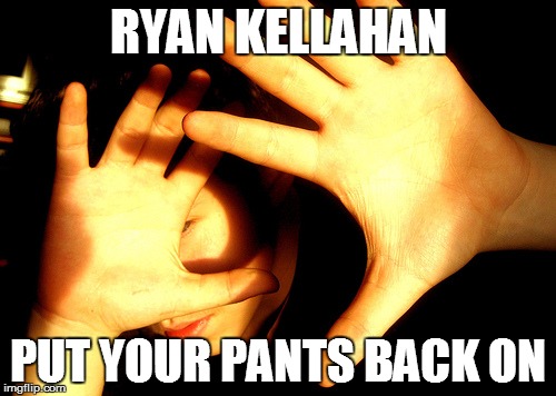 Too Bright | RYAN KELLAHAN; PUT YOUR PANTS BACK ON | image tagged in too bright | made w/ Imgflip meme maker