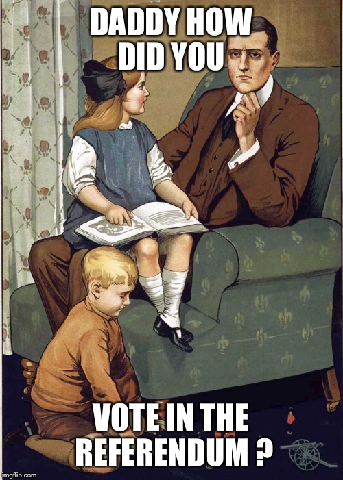 DADDY | DADDY HOW DID YOU; VOTE IN THE REFERENDUM ? | image tagged in eu referendum | made w/ Imgflip meme maker