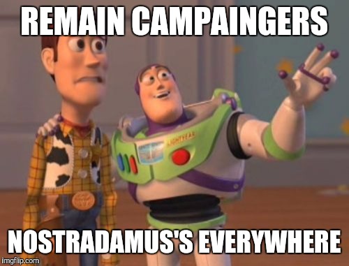 X, X Everywhere Meme | REMAIN CAMPAINGERS; NOSTRADAMUS'S EVERYWHERE | image tagged in memes,x x everywhere | made w/ Imgflip meme maker