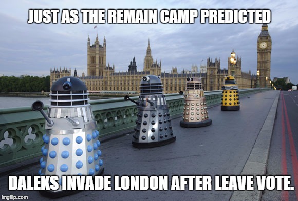 Run Away, Run Away, It's The End of The World. | JUST AS THE REMAIN CAMP PREDICTED; DALEKS INVADE LONDON AFTER LEAVE VOTE. | image tagged in daleks invade london after brexit win remain camp say i told you so | made w/ Imgflip meme maker