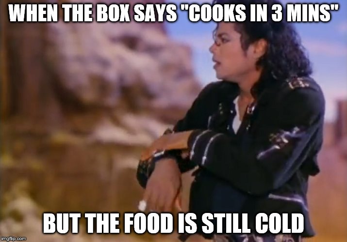 Microwave Time | WHEN THE BOX SAYS "COOKS IN 3 MINS"; BUT THE FOOD IS STILL COLD | image tagged in food,microwave,michael jackson | made w/ Imgflip meme maker