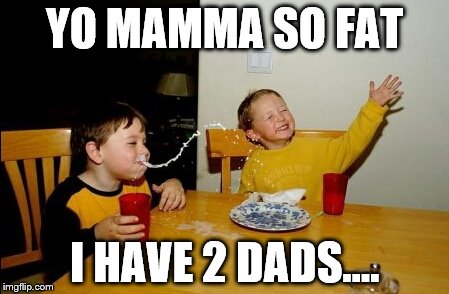 Yo Mamas So Fat | YO MAMMA SO FAT; I HAVE 2 DADS.... | image tagged in memes,yo mamas so fat | made w/ Imgflip meme maker
