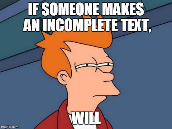 Futurama Fry Meme | IF SOMEONE MAKES AN INCOMPLETE TEXT, WILL | image tagged in memes,futurama fry | made w/ Imgflip meme maker