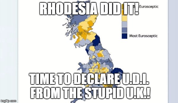 RHODESIA DID IT! TIME TO DECLARE U.D.I. FROM THE STUPID U.K.! | image tagged in brex | made w/ Imgflip meme maker