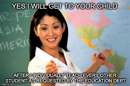 dept of education | YES I WILL GET TO YOUR CHILD; AFTER I INDIVIDUALLY TEACH EVERY OTHER STUDENT AS REQUESTED BY THE EDUCATION DEPT | image tagged in memes,unhelpful high school teacher,yes i will get to your child,individual students | made w/ Imgflip meme maker