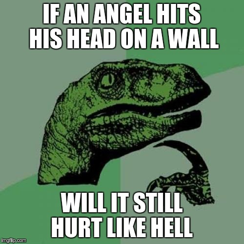 Philosoraptor Meme | IF AN ANGEL HITS HIS HEAD ON A WALL; WILL IT STILL HURT LIKE HELL | image tagged in memes,philosoraptor | made w/ Imgflip meme maker