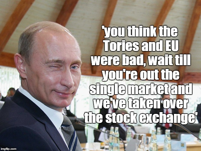 single | 'you think the Tories and EU were bad, wait till you're out the single market and we've taken over the stock exchange' | image tagged in vladimir putin,eu referendum,funny,politics,united kingdom,voteleave | made w/ Imgflip meme maker