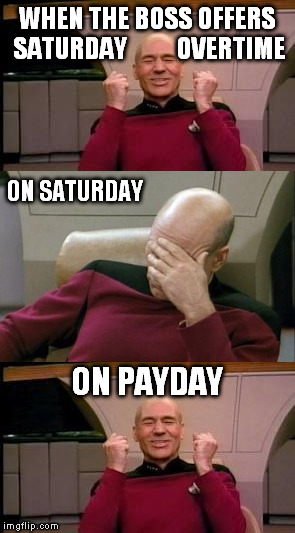 How I feel... | WHEN THE BOSS OFFERS SATURDAY          OVERTIME; ON SATURDAY; ON PAYDAY | image tagged in happy picard,captain picard facepalm,overtime,payday,memes,saturday | made w/ Imgflip meme maker