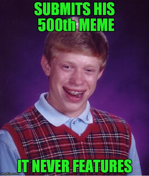 WOW! I can't believe I have submitted 500 memes in 6 months! Thanks For all the support everyone! You guys rock! | SUBMITS HIS 500th MEME; IT NEVER FEATURES | image tagged in memes,bad luck brian,lynch1979 | made w/ Imgflip meme maker