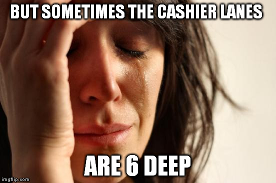 First World Problems Meme | BUT SOMETIMES THE CASHIER LANES ARE 6 DEEP | image tagged in memes,first world problems | made w/ Imgflip meme maker
