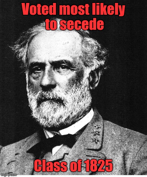 I guess it's Civil War week? | Voted most likely to secede; Class of 1825 | image tagged in robert e lee,trhtimmy,memes | made w/ Imgflip meme maker