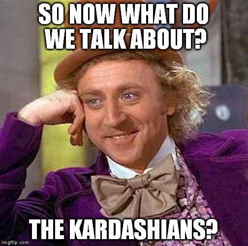 Creepy Condescending Wonka Meme | SO NOW WHAT DO WE TALK ABOUT? THE KARDASHIANS? | image tagged in memes,creepy condescending wonka | made w/ Imgflip meme maker
