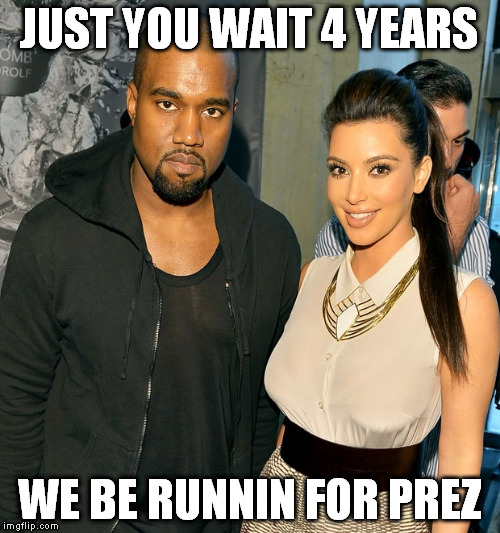 2020 election  | JUST YOU WAIT 4 YEARS WE BE RUNNIN FOR PREZ | image tagged in kanye west,kim kardashian | made w/ Imgflip meme maker