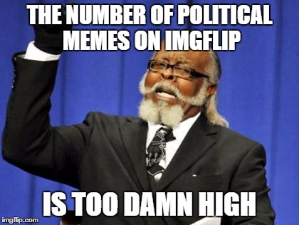 Too Damn High Meme | THE NUMBER OF POLITICAL MEMES ON IMGFLIP; IS TOO DAMN HIGH | image tagged in memes,too damn high | made w/ Imgflip meme maker