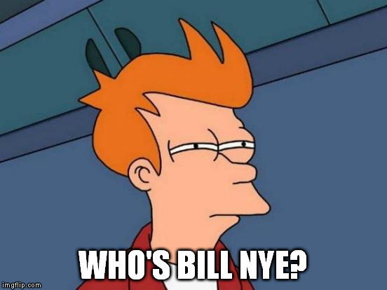 Futurama Fry Meme | WHO'S BILL NYE? | image tagged in memes,futurama fry | made w/ Imgflip meme maker