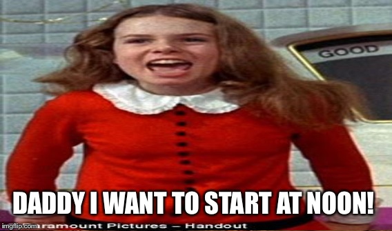 DADDY I WANT TO START AT NOON! | made w/ Imgflip meme maker