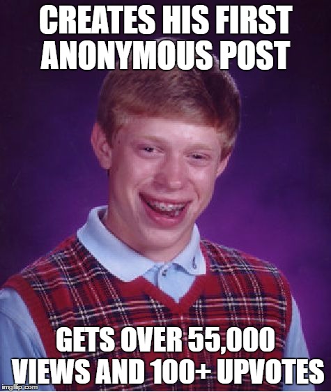 Bad Luck Brian | CREATES HIS FIRST ANONYMOUS POST; GETS OVER 55,000 VIEWS AND 100+ UPVOTES | image tagged in memes,bad luck brian | made w/ Imgflip meme maker